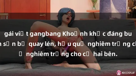 gái việt gangbang Khoảnh khắc đáng buồn: Sex khách sạn bị quay lén, hậu quả nghiêm trọng cho cả hai bên.