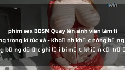 phim sex BDSM Quay lén sinh viên làm tình ngay trên giường trong kí túc xá - Khoảnh khắc nóng bỏng được ghi lại bí mật, khiến cả trường học xôn xao.
