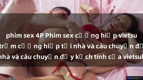 phim sex 4P Phim sex cưỡng hiếp vietsub: Nữ sinh bị tên trộm cưỡng hiếp tại nhà và câu chuyện đầy kịch tính của vietsub