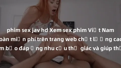 phim sex jav hd Xem sex phim Việt Nam không che hoàn toàn miễn phí trên trang web chất lượng cao. Đảm bảo đáp ứng nhu cầu thị giác và giúp thỏa mãn mong muốn của bạn.