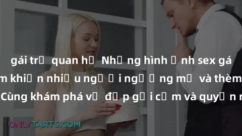gái trẻ quan hệ Những hình ảnh sex gái sinh viên Việt Nam khiến nhiều người ngưỡng mộ và thèm khát. Cùng khám phá vẻ đẹp gợi cảm và quyến rũ của những cô gái trẻ này.