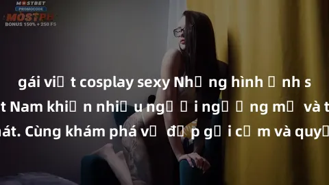 gái việt cosplay sexy Những hình ảnh sex gái sinh viên Việt Nam khiến nhiều người ngưỡng mộ và thèm khát. Cùng khám phá vẻ đẹp gợi cảm và quyến rũ của những cô gái trẻ này.