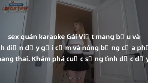 sex quán karaoke Gái Việt mang bầu và làm tình: Màn trình diễn đầy gợi cảm và nóng bỏng của phụ nữ mang thai. Khám phá cuộc sống tình dục đầy hấp dẫn và mới lạ của họ!