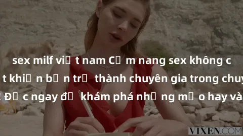 sex milf việt nam Cẩm nang sex không che: Những bí quyết khiến bạn trở thành chuyên gia trong chuyện ấy! Đọc ngay để khám phá những mẹo hay và bí quyết tình dục không che.