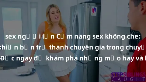 sex người lớn Cẩm nang sex không che: Những bí quyết khiến bạn trở thành chuyên gia trong chuyện ấy! Đọc ngay để khám phá những mẹo hay và bí quyết tình dục không che.