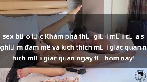 sex bạo lực Khám phá thế giới mới của sex online: trải nghiệm đam mê và kích thích mọi giác quan ngay từ hôm nay!