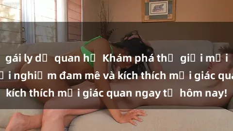 gái ly dị quan hệ Khám phá thế giới mới của sex online: trải nghiệm đam mê và kích thích mọi giác quan ngay từ hôm nay!