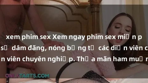 xem phim sex Xem ngay phim sex miễn phí tại đây - cùng sự dâm đãng, nóng bỏng từ các diễn viên chuyên nghiệp. Thỏa mãn ham muốn ngay hôm nay!