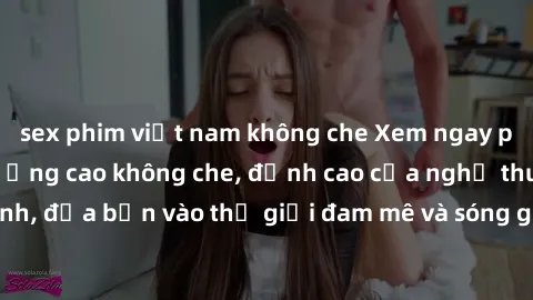 sex phim việt nam không che Xem ngay phim sex HD chất lượng cao không che, đỉnh cao của nghệ thuật làm tình, đưa bạn vào thế giới đam mê và sóng gió của tình yêu không giới hạn.