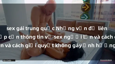 sex gái trung quốc Những vấn đề liên quan đến việc tiếp cận thông tin về sex người lớn và cách giải quyết không gây ảnh hưởng đến trẻ em