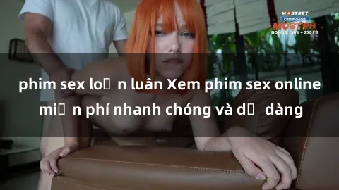phim sex loạn luân Xem phim sex online miễn phí nhanh chóng và dễ dàng