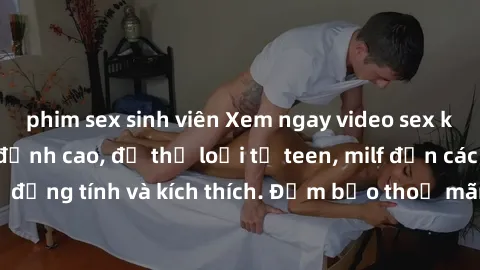 phim sex sinh viên Xem ngay video sex không che miễn phí đỉnh cao, đủ thể loại từ teen, milf đến các cảnh quan hệ đồng tính và kích thích. Đảm bảo thoả mãn mọi khả năng kích thích của bạn!