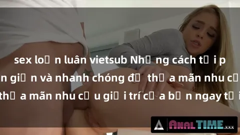 sex loạn luân vietsub Những cách tải phim sex về máy đơn giản và nhanh chóng để thỏa mãn nhu cầu giải trí của bạn ngay tại nhà