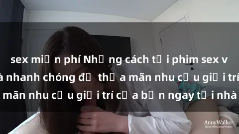 sex miễn phí Những cách tải phim sex về máy đơn giản và nhanh chóng để thỏa mãn nhu cầu giải trí của bạn ngay tại nhà