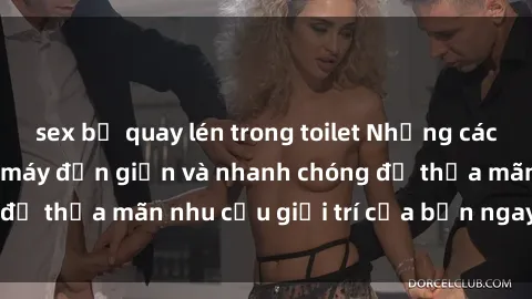 sex bị quay lén trong toilet Những cách tải phim sex về máy đơn giản và nhanh chóng để thỏa mãn nhu cầu giải trí của bạn ngay tại nhà