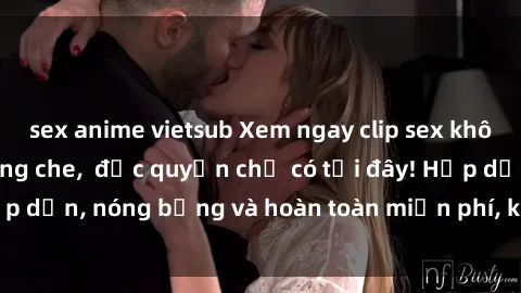 sex anime vietsub Xem ngay clip sex không che cực hot, không che,  độc quyền chỉ có tại đây! Hấp dẫn, nóng bỏng và hoàn toàn miễn phí, không thể bỏ qua!