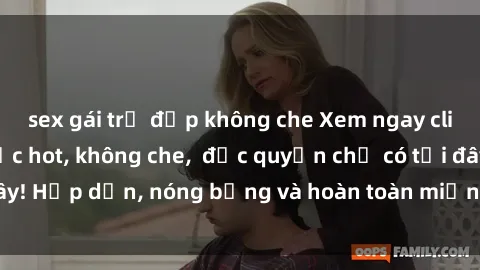 sex gái trẻ đẹp không che Xem ngay clip sex không che cực hot, không che,  độc quyền chỉ có tại đây! Hấp dẫn, nóng bỏng và hoàn toàn miễn phí, không thể bỏ qua!
