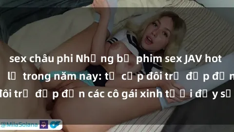sex châu phi Những bộ phim sex JAV hot nhất không thể bỏ lỡ trong năm nay: từ cặp đôi trẻ đẹp đến các cô gái xinh tươi đầy sức hút.