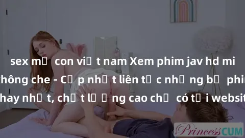 sex mẹ con việt nam Xem phim jav hd miễn phí đỉnh cao không che - Cập nhật liên tục những bộ phim sex hay nhất, chất lượng cao chỉ có tại website chuyên nghiệp hàng đầu.