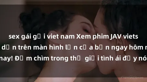 sex gái gọi viet nam Xem phim JAV vietsub mới nhất và hấp dẫn trên màn hình lớn của bạn ngay hôm nay! Đắm chìm trong thế giới tình ái đầy nóng bỏng và kích thích.