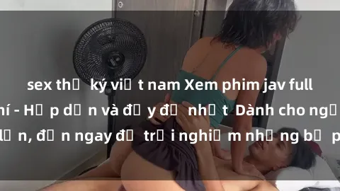 sex thư ký việt nam Xem phim jav full HD online miễn phí - Hấp dẫn và đầy đủ nhất  Dành cho người lớn, đến ngay để trải nghiệm những bộ phim hấp dẫn và hấp dẫn.