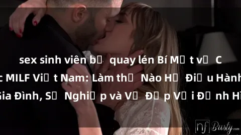 sex sinh viên bị quay lén Bí Mật về Cuộc Sống Của Các MILF Việt Nam: Làm thế Nào Họ Điều Hành Gia Đình, Sự Nghiệp và Vẻ Đẹp Với Định Hình Văn Hóa Đương Đại