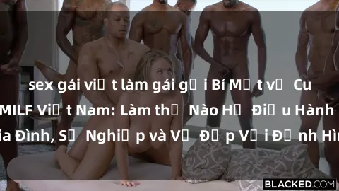 sex gái việt làm gái gọi Bí Mật về Cuộc Sống Của Các MILF Việt Nam: Làm thế Nào Họ Điều Hành Gia Đình, Sự Nghiệp và Vẻ Đẹp Với Định Hình Văn Hóa Đương Đại