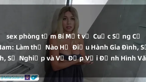 sex phòng tắm Bí Mật về Cuộc Sống Của Các MILF Việt Nam: Làm thế Nào Họ Điều Hành Gia Đình, Sự Nghiệp và Vẻ Đẹp Với Định Hình Văn Hóa Đương Đại