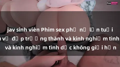 jav sinh viên Phim sex phụ nữ lớn tuổi: Sức hút đằng sau vẻ đẹp trưởng thành và kinh nghiệm tình dục không giới hạn