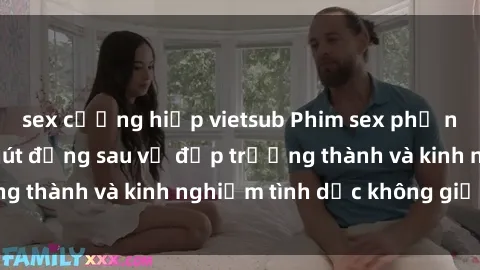sex cưỡng hiếp vietsub Phim sex phụ nữ lớn tuổi: Sức hút đằng sau vẻ đẹp trưởng thành và kinh nghiệm tình dục không giới hạn