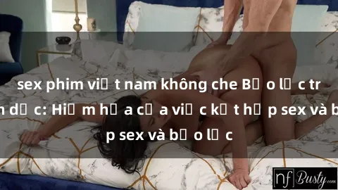 sex phim việt nam không che Bạo lực trong tình dục: Hiểm họa của việc kết hợp sex và bạo lực