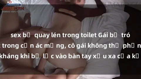 sex bị quay lén trong toilet Gái bị trói tay chân, bất lực trong cơn ác mộng, cô gái không thể phản kháng khi bị lạc vào bàn tay xấu xa của kẻ lạ mặt muốn làm tình.