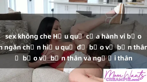 sex không che Hậu quả của hành vi bạo dâm sex và cách ngăn chặn hiệu quả để bảo vệ bản thân và người thân