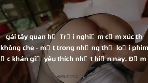 gái tây quan hệ Trải nghiệm cảm xúc thăng hoa với jav SM không che - một trong những thể loại phim người lớn được khán giả yêu thích nhất hiện nay. Đảm bảo đem lại sự hấp dẫn, kích thích tối đa cho ng