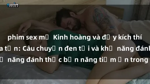 phim sex mỹ Kinh hoàng và đầy kích thích với phim sex tra tấn: Câu chuyện đen tối và khả năng đánh thức bản năng tiềm ẩn trong con người