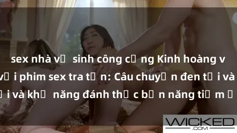 sex nhà vệ sinh công cộng Kinh hoàng và đầy kích thích với phim sex tra tấn: Câu chuyện đen tối và khả năng đánh thức bản năng tiềm ẩn trong con người