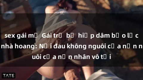 sex gái mỹ Gái trẻ bị hiếp dâm bạo lực trong căn nhà hoang: Nỗi đau không nguôi của nạn nhân vô tội
