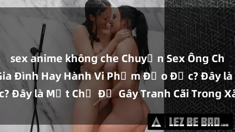 sex anime không che Chuyện Sex Ông Cháu: Mối Quan Hệ Gia Đình Hay Hành Vi Phạm Đạo Đức? Đây là Một Chủ Đề Gây Tranh Cãi Trong Xã Hội Hiện Nay.