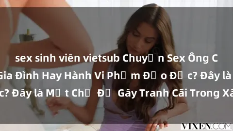 sex sinh viên vietsub Chuyện Sex Ông Cháu: Mối Quan Hệ Gia Đình Hay Hành Vi Phạm Đạo Đức? Đây là Một Chủ Đề Gây Tranh Cãi Trong Xã Hội Hiện Nay.