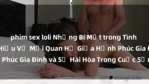 phim sex loli Những Bí Mật trong Tình Dục Gia Đình: Tìm Hiểu Về Mối Quan Hệ Giữa Hạnh Phúc Gia Đình và Sự Hài Hòa Trong Cuộc Sống Tình Dục