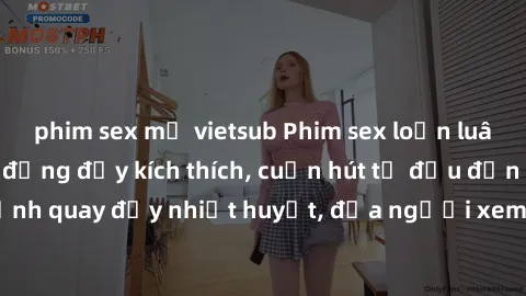phim sex mỹ vietsub Phim sex loạn luân Nhật Bản: Hành động đầy kích thích, cuốn hút từ đầu đến cuối. Những cảnh quay đầy nhiệt huyết, đưa người xem vào thế giới độc đáo của tình thân. Đừng bỏ lỡ!