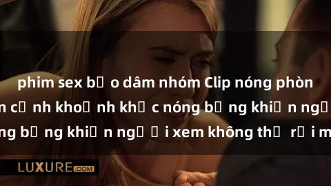 phim sex bạo dâm nhóm Clip nóng phòng tắm gây sốt: Cận cảnh khoảnh khắc nóng bỏng khiến người xem không thể rời mắt