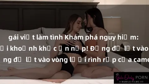 gái việt làm tình Khám phá nguy hiểm: sex camera ẩn ghi lại khoảnh khắc ẩn nấp! Đừng để lọt vào vòng lưới rình rập của camera ẩn!