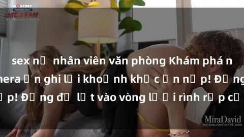 sex nữ nhân viên văn phòng Khám phá nguy hiểm: sex camera ẩn ghi lại khoảnh khắc ẩn nấp! Đừng để lọt vào vòng lưới rình rập của camera ẩn!