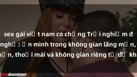 sex gái việt nam có chồng Trải nghiệm độc đáo tại sex nhà nghỉ: ẩn mình trong không gian lãng mạn, thoải mái và không gian riêng tư để khuấy động tình ái.