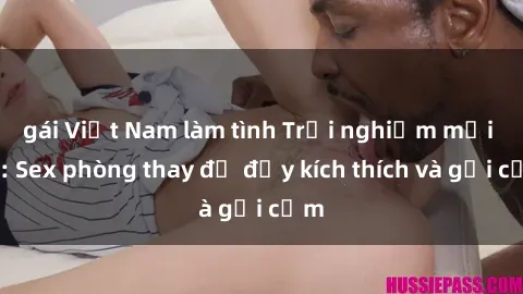 gái Việt Nam làm tình Trải nghiệm mới lạ: Sex phòng thay đồ đầy kích thích và gợi cảm