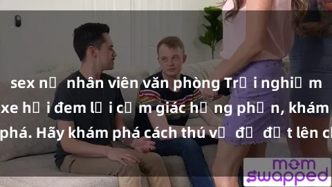 sex nữ nhân viên văn phòng Trải nghiệm mới lạ: Sex trong xe hơi đem lại cảm giác hưng phấn, khám phá. Hãy khám phá cách thú vị để đốt lên cảm xúc trong cuộc tình!