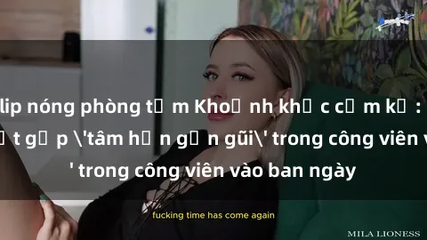 clip nóng phòng tắm Khoảnh khắc cấm kỵ: Cặp đôi bị bắt gặp 'tâm hồn gần gũi' trong công viên vào ban ngày