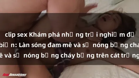 clip sex Khám phá những trải nghiệm độc đáo tại sex bãi biển: Làn sóng đam mê và sự nóng bỏng cháy bỏng trên cát trắng
