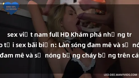 sex việt nam full HD Khám phá những trải nghiệm độc đáo tại sex bãi biển: Làn sóng đam mê và sự nóng bỏng cháy bỏng trên cát trắng